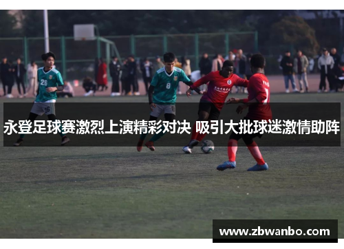 永登足球赛激烈上演精彩对决 吸引大批球迷激情助阵