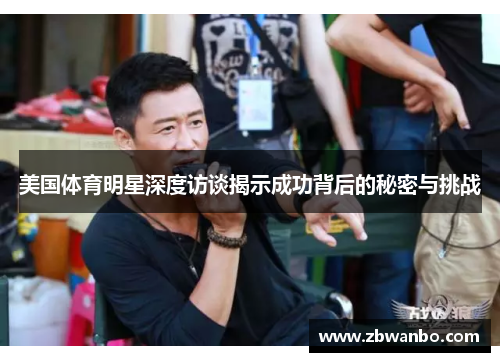 美国体育明星深度访谈揭示成功背后的秘密与挑战