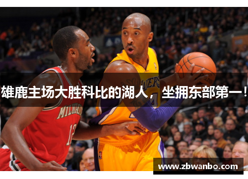 雄鹿主场大胜科比的湖人，坐拥东部第一！