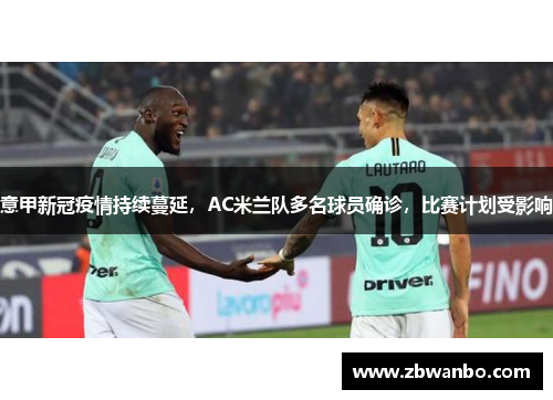 意甲新冠疫情持续蔓延，AC米兰队多名球员确诊，比赛计划受影响