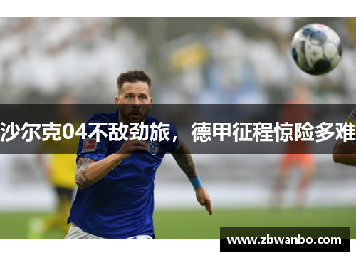 沙尔克04不敌劲旅，德甲征程惊险多难