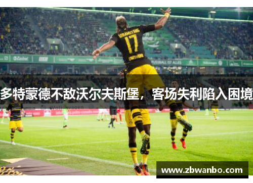 多特蒙德不敌沃尔夫斯堡，客场失利陷入困境