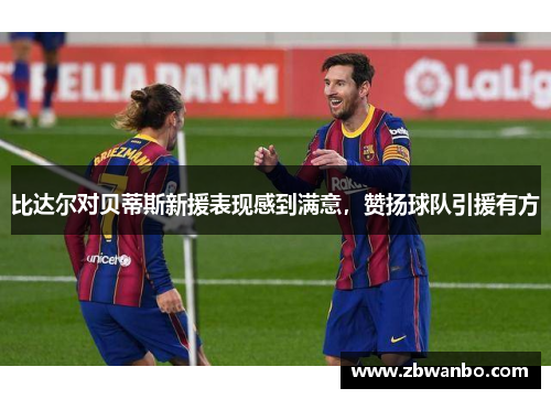 比达尔对贝蒂斯新援表现感到满意，赞扬球队引援有方