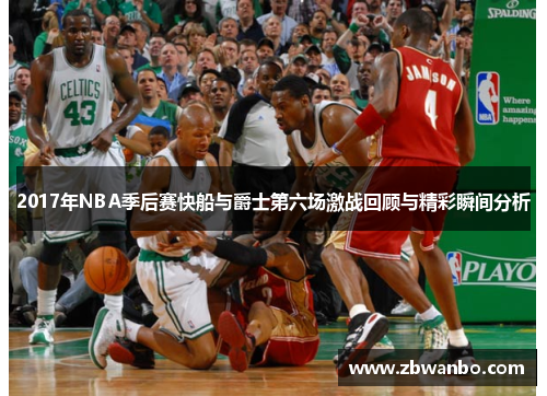 2017年NBA季后赛快船与爵士第六场激战回顾与精彩瞬间分析