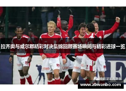 拉齐奥与威尔郡精彩对决集锦回顾赛场瞬间与精彩进球一览