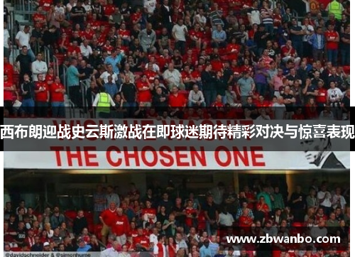 西布朗迎战史云斯激战在即球迷期待精彩对决与惊喜表现