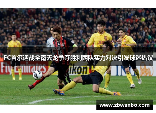 FC首尔迎战全南天龙争夺胜利两队实力对决引发球迷热议