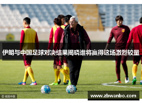 伊朗与中国足球对决结果揭晓谁将赢得这场激烈较量