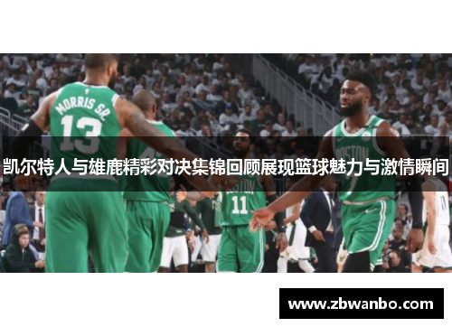 凯尔特人与雄鹿精彩对决集锦回顾展现篮球魅力与激情瞬间