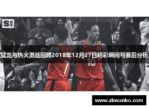 猛龙与热火激战回顾2018年12月27日精彩瞬间与赛后分析