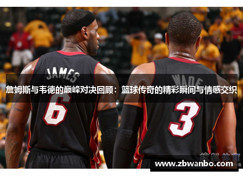 詹姆斯与韦德的巅峰对决回顾：篮球传奇的精彩瞬间与情感交织
