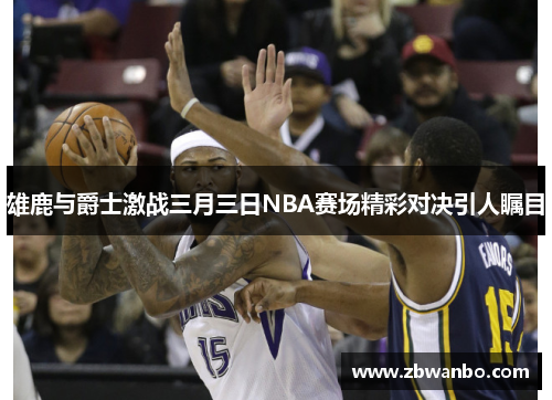 雄鹿与爵士激战三月三日NBA赛场精彩对决引人瞩目