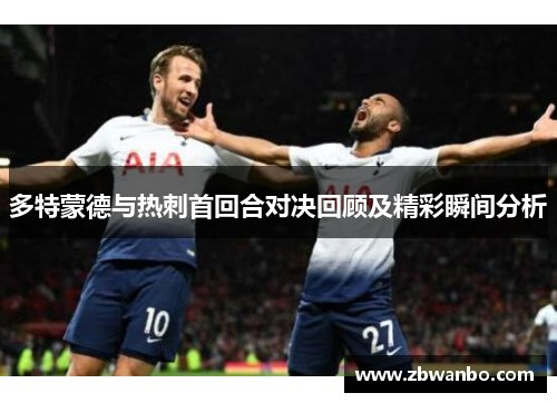 多特蒙德与热刺首回合对决回顾及精彩瞬间分析